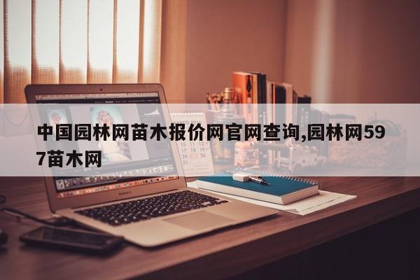 中国园林网苗木报价网官网查询,园林网597苗木网