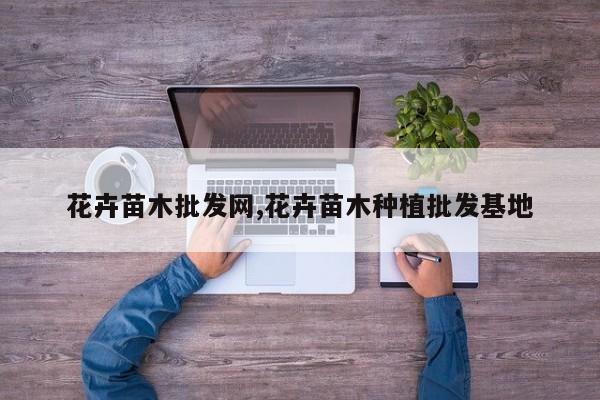 花卉苗木批发网,花卉苗木种植批发基地