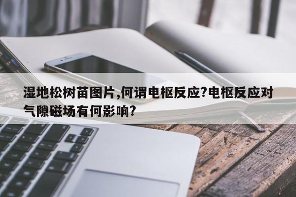 湿地松树苗图片,何谓电枢反应?电枢反应对气隙磁场有何影响?