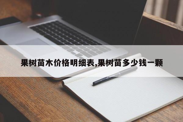 果树苗木价格明细表,果树苗多少钱一颗