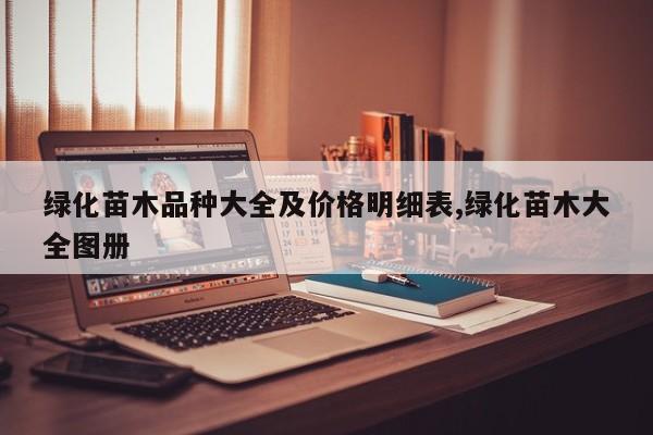 绿化苗木品种大全及价格明细表,绿化苗木大全图册