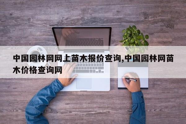 中国园林网网上苗木报价查询,中国园林网苗木价格查询网