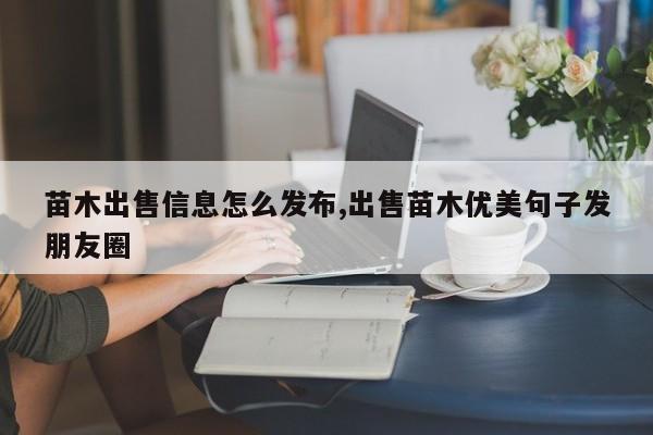 苗木出售信息怎么发布,出售苗木优美句子发朋友圈