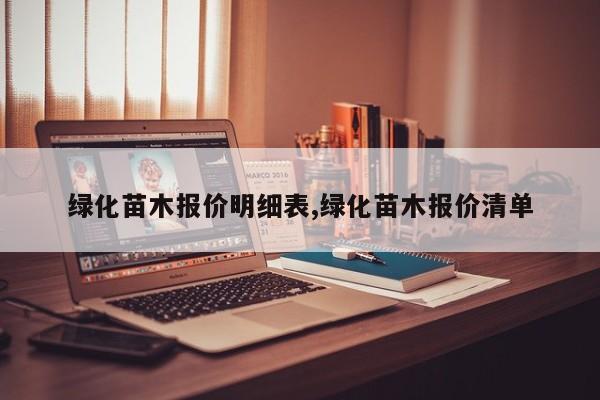 绿化苗木报价明细表,绿化苗木报价清单