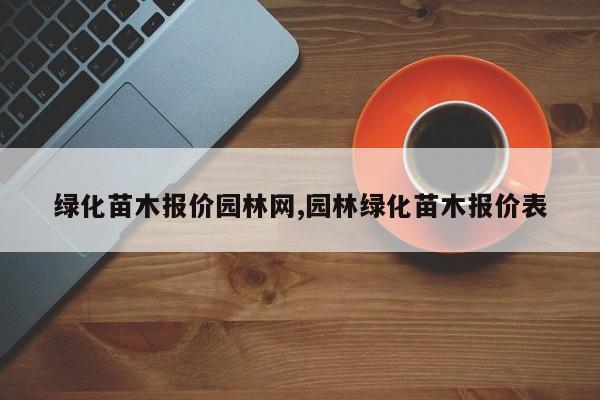 绿化苗木报价园林网,园林绿化苗木报价表