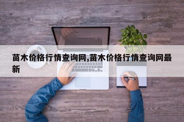 苗木价格行情查询网,苗木价格行情查询网最新