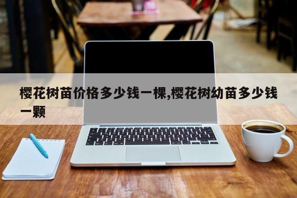 樱花树苗价格多少钱一棵,樱花树幼苗多少钱一颗